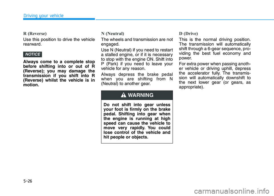 HYUNDAI I30 2023  Owners Manual 5-26
Driving your vehicle
R (Reverse) 
Use this position to drive the vehicle
rearward.
Always come to a complete stop
before shifting into or out of R
(Reverse); you may damage the
transmission if yo