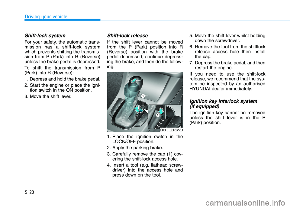 HYUNDAI I30 2023  Owners Manual 5-28
Driving your vehicle
Shift-lock system 
For your safety, the automatic trans-
mission has a shift-lock system
which prevents shifting the transmis-
sion from P (Park) into R (Reverse)
unless the 
