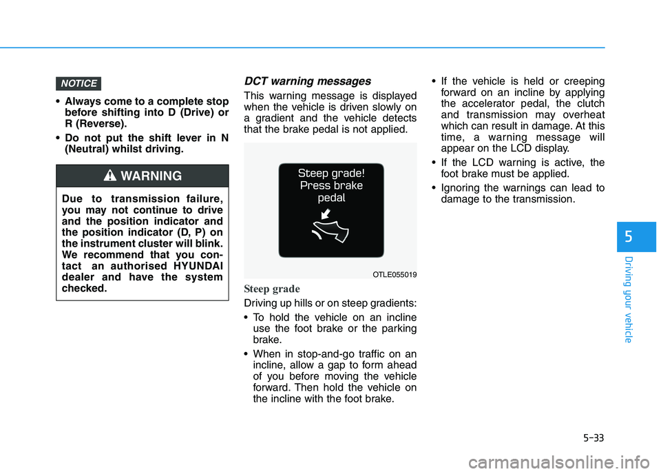 HYUNDAI I30 2023  Owners Manual 5-33
Driving your vehicle
5
 Always come to a complete stop
before shifting into D (Drive) or
R (Reverse).
 Do not put the shift lever in N
(Neutral) whilst driving.
DCT warning messages
This warning 