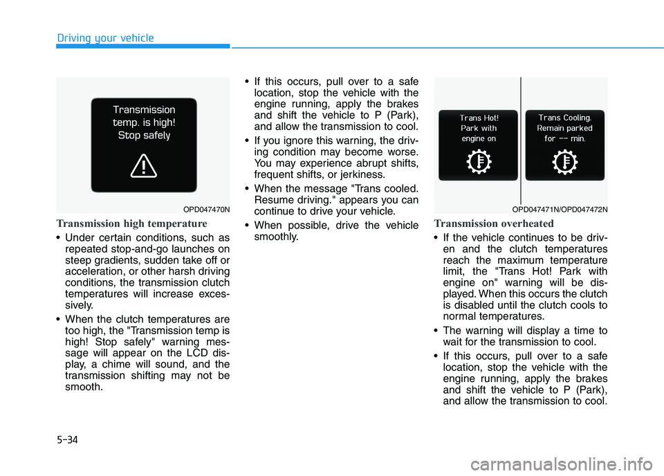 HYUNDAI I30 2023  Owners Manual 5-34
Driving your vehicle
Transmission high temperature 
 Under certain conditions, such as
repeated stop-and-go launches on
steep gradients, sudden take off or
acceleration, or other harsh driving
co