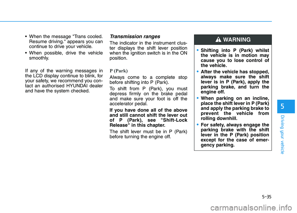 HYUNDAI I30 2023  Owners Manual 5-35
Driving your vehicle
5
 When the message "Trans cooled.
Resume driving." appears you can
continue to drive your vehicle.
 When possible, drive the vehicle
smoothly.
If any of the warning messages