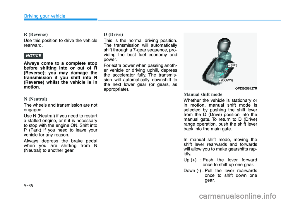 HYUNDAI I30 2023  Owners Manual 5-36
Driving your vehicle
R (Reverse) 
Use this position to drive the vehicle
rearward.
Always come to a complete stop
before shifting into or out of R
(Reverse); you may damage the
transmission if yo