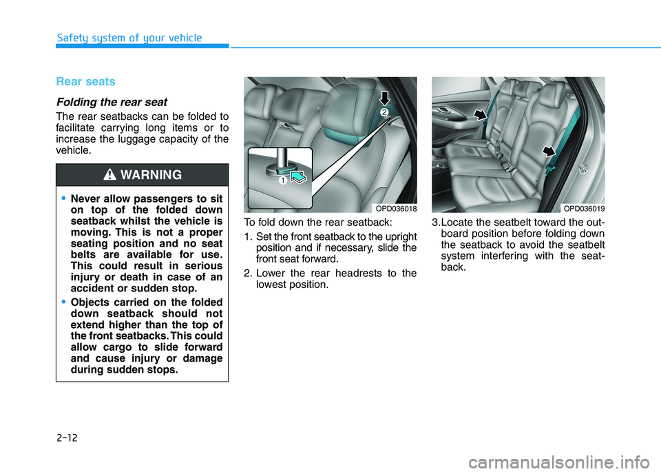 HYUNDAI I30 2023 Owners Manual 2-12
Safety system of your vehicle
Rear seats
Folding the rear seat
The rear seatbacks can be folded to
facilitate carrying long items or to
increase the luggage capacity of the
vehicle.
To fold down HYUNDAI I30 2023 Owners Manual 2-12
Safety system of your vehicle
Rear seats
Folding the rear seat
The rear seatbacks can be folded to
facilitate carrying long items or to
increase the luggage capacity of the
vehicle.
To fold down