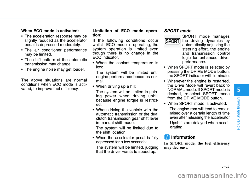 HYUNDAI I30 2023  Owners Manual 5-63
Driving your vehicle
5
When ECO mode is activated:
 The acceleration response may be
slightly reduced as the accelerator
pedal is depressed moderately.
 The air conditioner performance
may be lim