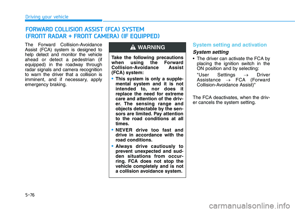 HYUNDAI I30 2023  Owners Manual 5-76
Driving your vehicle
The Forward Collision-Avoidance
Assist (FCA) system is designed to
help detect and monitor the vehicle
ahead or detect a pedestrian (if
equipped) in the roadway through
radar