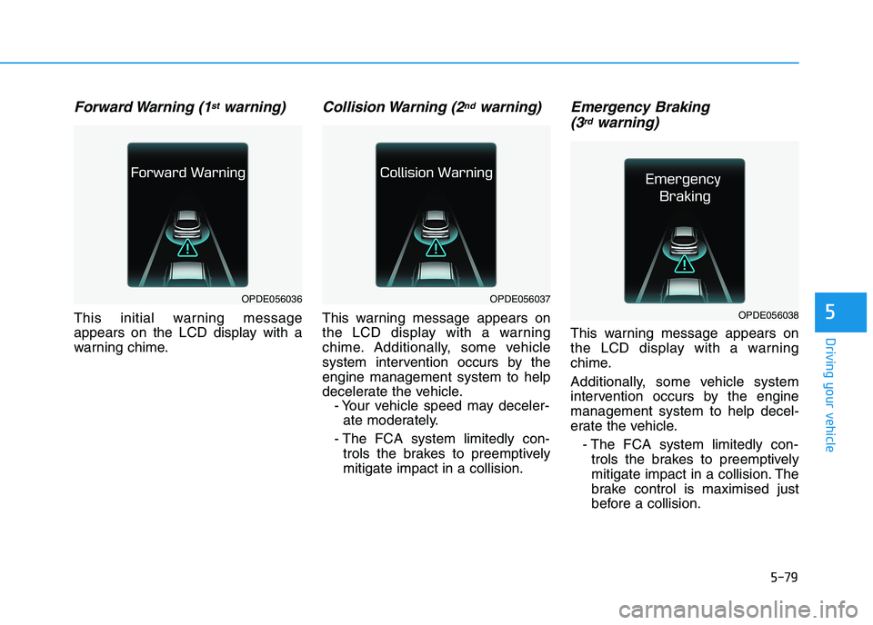 HYUNDAI I30 2023  Owners Manual 5-79
Driving your vehicle
5
Forward Warning  (1stwarning)
This initial warning message
appears on the LCD display with a
warning chime.
Collision Warning  (2ndwarning)
This warning message appears on
