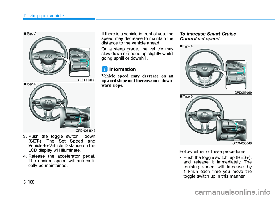 HYUNDAI I30 2023  Owners Manual 5-108
Driving your vehicle
3. Push the toggle switch  down
(SET-). The Set Speed and
Vehicle-to-Vehicle Distance on the
LCD display will illuminate.
4. Release the accelerator pedal.
The desired speed