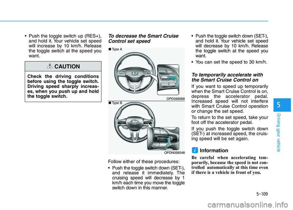 HYUNDAI I30 2023  Owners Manual 5-109
Driving your vehicle
5
 Push the toggle switch up (RES+),
and hold it. Your vehicle set speed
will increase by 10 km/h. Release
the toggle switch at the speed you
want.To decrease the Smart Crui