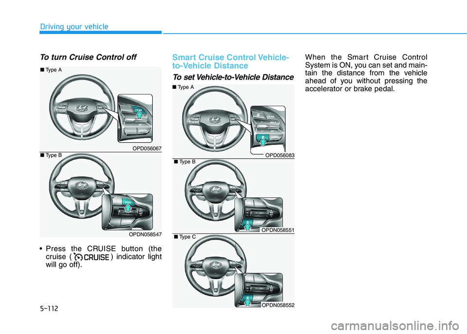 HYUNDAI I30 2023  Owners Manual 5-112
Driving your vehicle
To turn Cruise Control off
 Press the CRUISE button (the
cruise ( ) indicator light
will go off).
Smart Cruise Control Vehicle-
to-Vehicle Distance
To set Vehicle-to-Vehicle