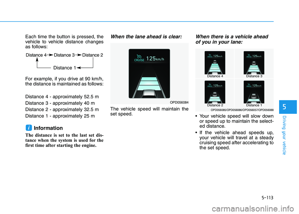 HYUNDAI I30 2023  Owners Manual 5-113
Driving your vehicle
5
Each time the button is pressed, the
vehicle to vehicle distance changes
as follows:
For example, if you drive at 90 km/h,
the distance is maintained as follows:
Distance 