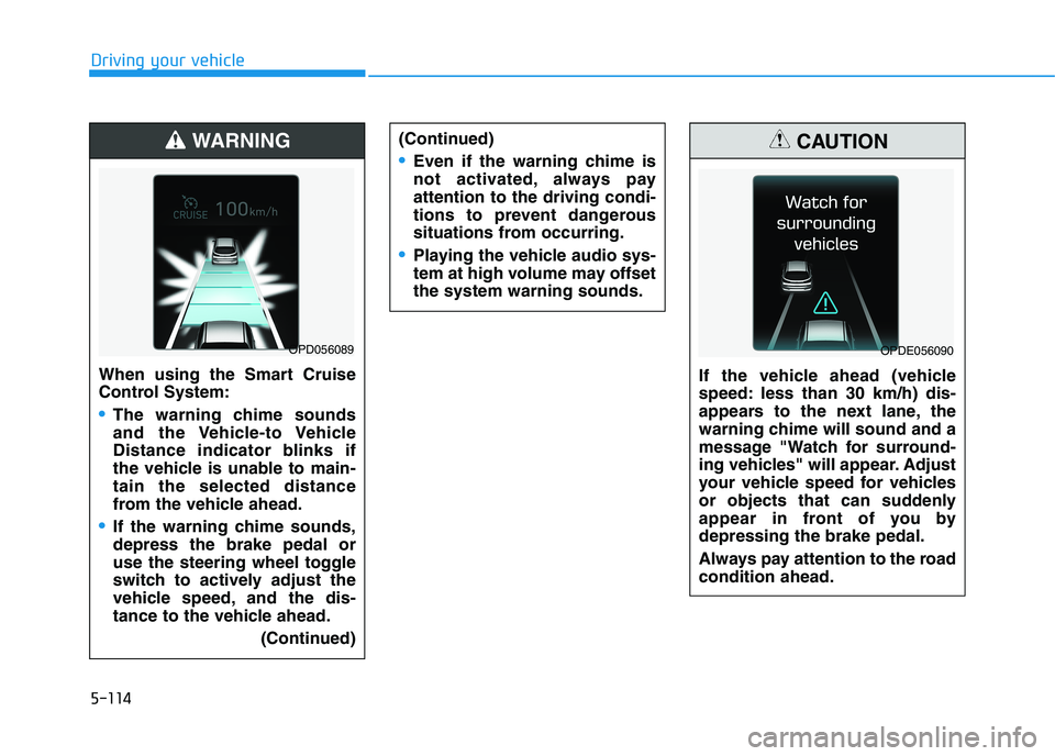 HYUNDAI I30 2023  Owners Manual 5-114
Driving your vehicle
(Continued)
Even if the warning chime is
not activated, always pay
attention to the driving condi-
tions to prevent dangerous
situations from occurring.
Playing the vehicle 