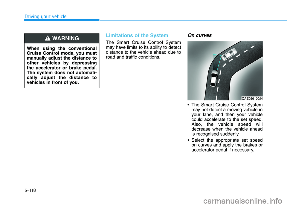 HYUNDAI I30 2023  Owners Manual 5-118
Driving your vehicle
Limitations of the System
The Smart Cruise Control System
may have limits to its ability to detect
distance to the vehicle ahead due to
road and traffic conditions.
On curve