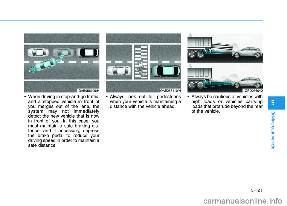 HYUNDAI I30 2023  Owners Manual 5-121
Driving your vehicle
5
 When driving in stop-and-go traffic,
and a stopped vehicle in front of
you merges out of the lane, the
system may not immediately
detect the new vehicle that is now
in fr