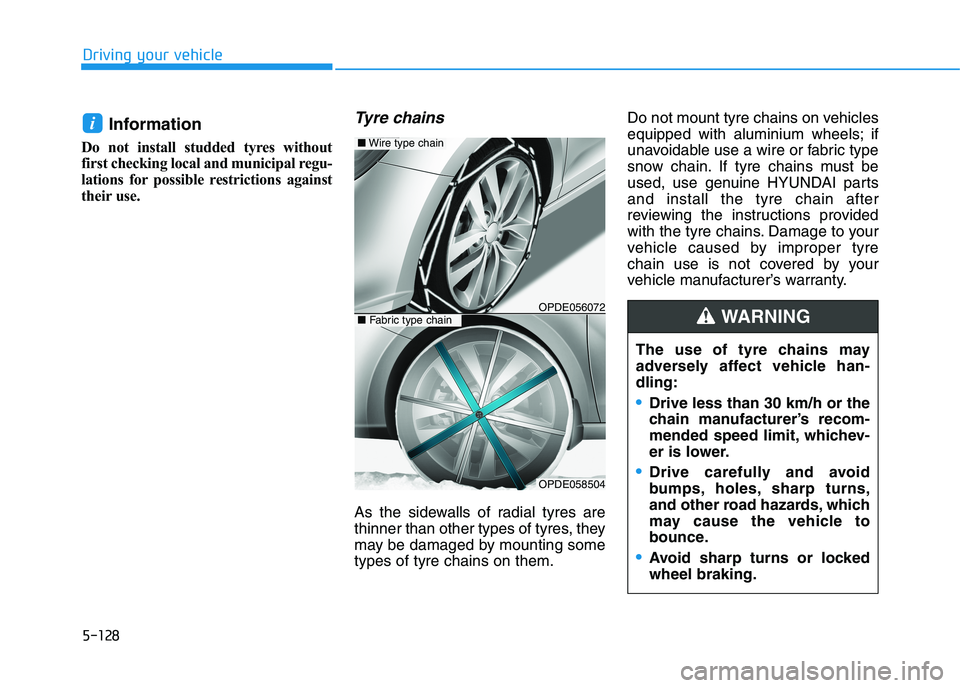 HYUNDAI I30 2023  Owners Manual 5-128
Driving your vehicle
Information 
Do not install studded tyres without
first checking local and municipal regu-
lations for possible restrictions against
their use.
Tyre chains
As the sidewalls 