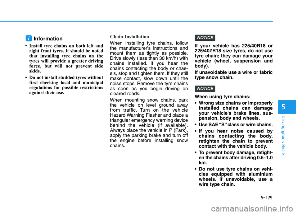HYUNDAI I30 2023  Owners Manual 5-129
Driving your vehicle
5
Information 
• Install tyre chains on both left and
right front tyres. It should be noted
that installing tyre chains on the
tyres will provide a greater driving
force, 