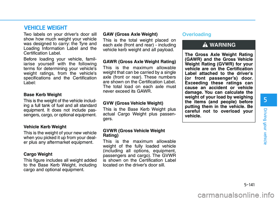 HYUNDAI I30 2023  Owners Manual 5-141
Driving your vehicle
5
Two labels on your driver’s door sill
show how much weight your vehicle
was designed to carry: the Tyre and
Loading Information Label and the
Certification Label.
Before
