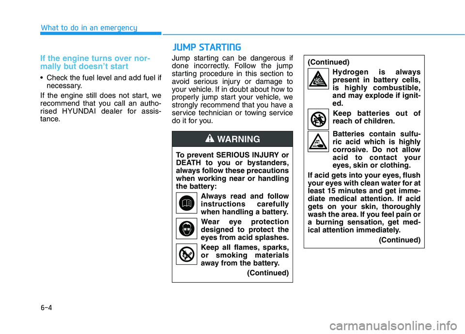 HYUNDAI I30 2023  Owners Manual 6-4
What to do in an emergency
If the engine turns over nor-
mally but doesn’t start 
 Check the fuel level and add fuel if
necessary.
If the engine still does not start, we
recommend that you call 