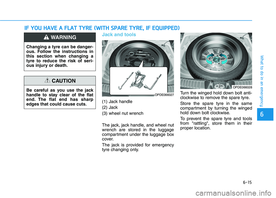 HYUNDAI I30 2023  Owners Manual 6-15
What to do in an emergency
6
Jack and tools 
(1) Jack handle
(2) Jack
(3) wheel nut wrench
The jack, jack handle, and wheel nut
wrench are stored in the luggage
compartment under the luggage box
