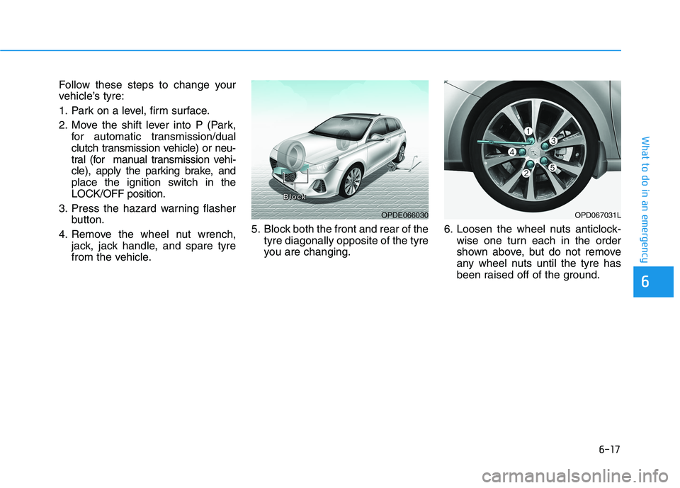 HYUNDAI I30 2023  Owners Manual 6-17
What to do in an emergency
6
Follow these steps to change your
vehicle’s tyre:
1. Park on a level, firm surface.
2. Move the shift lever into P (Park,
for automatic transmission/dual
clutch tra