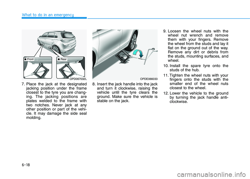 HYUNDAI I30 2023  Owners Manual 6-18
What to do in an emergency
7. Place the jack at the designated
jacking position under the frame
closest to the tyre you are chang-
ing. The jacking positions are
plates welded to the frame with
t