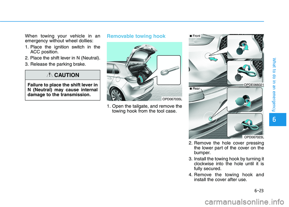 HYUNDAI I30 2023  Owners Manual 6-23
What to do in an emergency
6
When towing your vehicle in an
emergency without wheel dollies:
1. Place the ignition switch in the
ACC position.
2. Place the shift lever in N (Neutral).
3. Release 