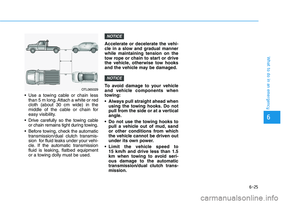 HYUNDAI I30 2023  Owners Manual 6-25
What to do in an emergency
6
 Use a towing cable or chain less
than 5 m long. Attach a white or red
cloth (about 30 cm wide) in the
middle of the cable or chain for
easy visibility.
 Drive carefu