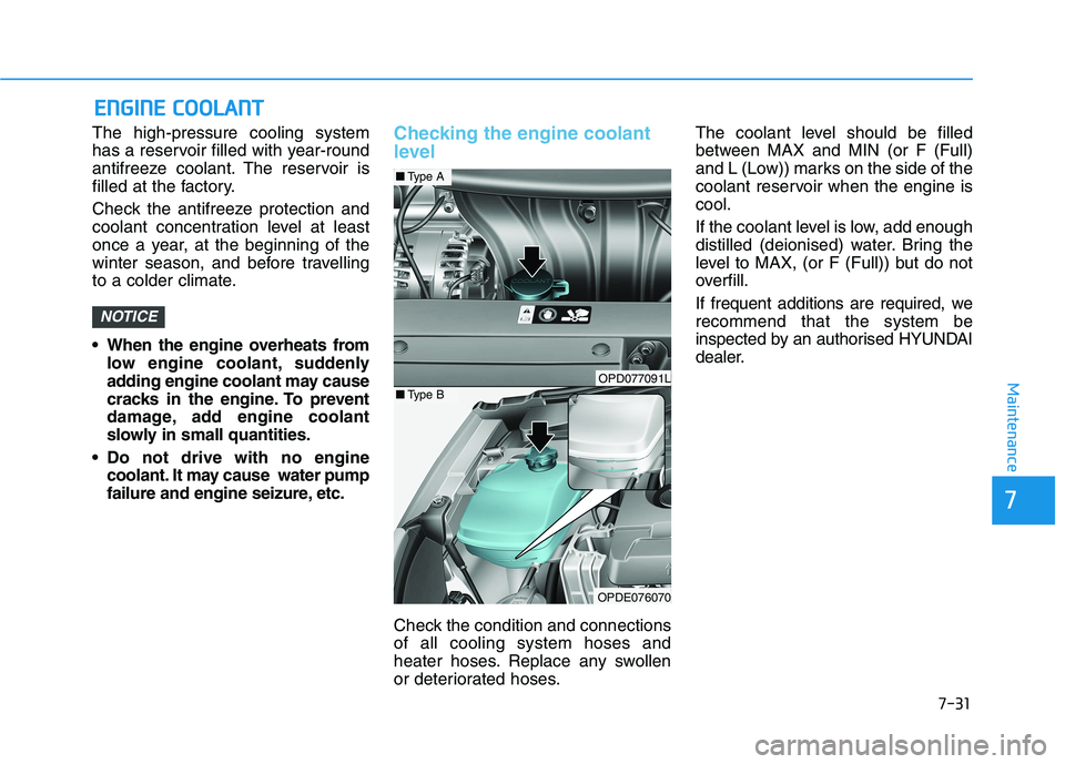 HYUNDAI I30 2023  Owners Manual 7-31
7
Maintenance
E EN
NG
GI
IN
NE
E 
 C
CO
OO
OL
LA
AN
NT
T
The high-pressure cooling system
has a reservoir filled with year-round
antifreeze coolant. The reservoir is
filled at the factory.
Check 