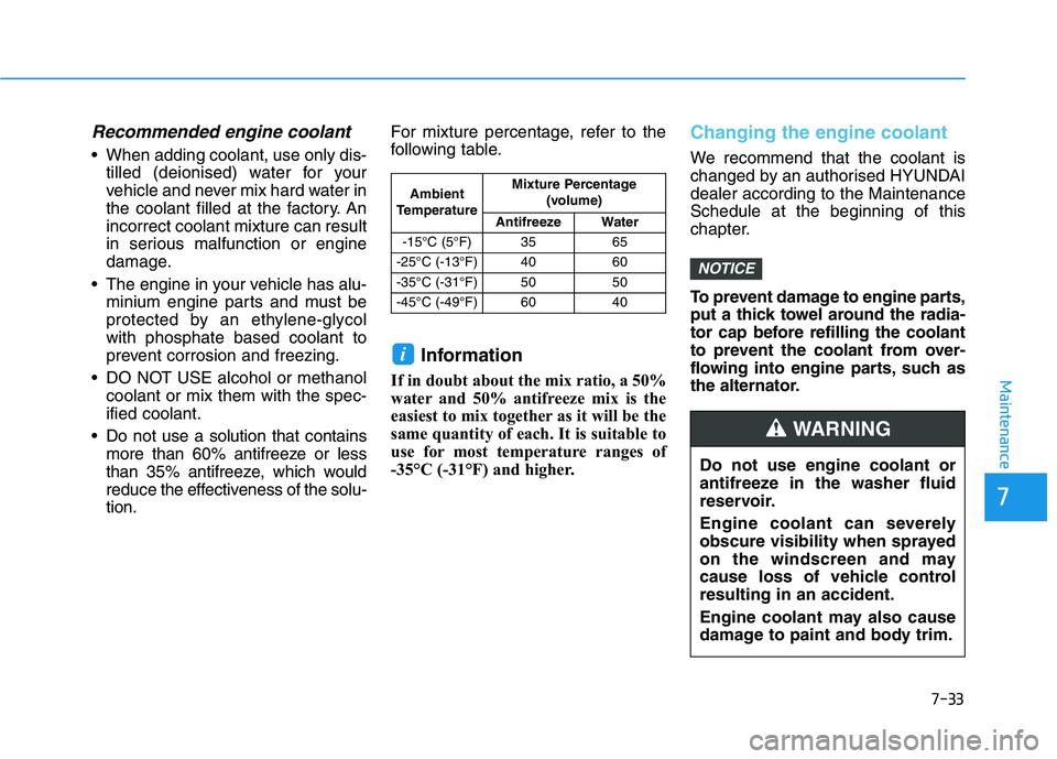 HYUNDAI I30 2023 Owners Manual 7-33
7
Maintenance
Recommended engine coolant
When adding coolant, use only dis-
tilled (deionised) water for your
vehicle and never mix hard water in
the coolant filled at the factory. An
incorrect HYUNDAI I30 2023 Owners Manual 7-33
7
Maintenance
Recommended engine coolant
When adding coolant, use only dis-
tilled (deionised) water for your
vehicle and never mix hard water in
the coolant filled at the factory. An
incorrect