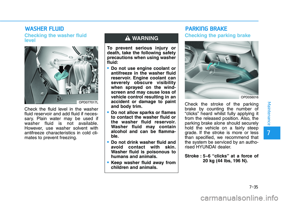 HYUNDAI I30 2023  Owners Manual 7-35
7
Maintenance
W WA
AS
SH
HE
ER
R 
 F
FL
LU
UI
ID
D
Checking the washer fluid
level  
Check the fluid level in the washer
fluid reservoir and add fluid if neces-
sary. Plain water may be used if
w