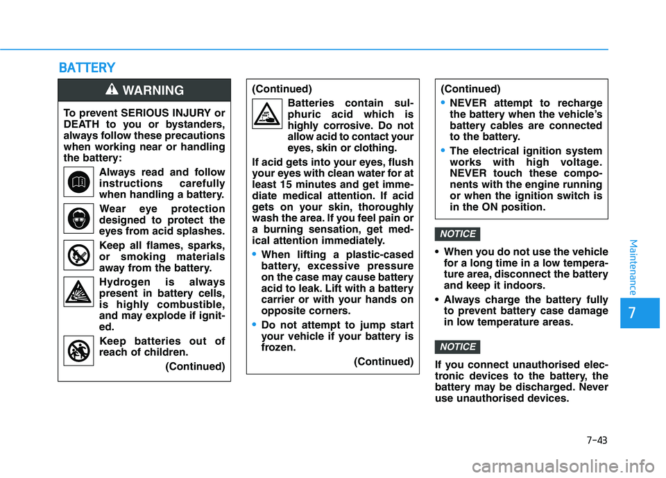 HYUNDAI I30 2023  Owners Manual 7-43
7
Maintenance
B BA
AT
TT
TE
ER
RY
Y
 When you do not use the vehicle
for a long time in a low tempera-
ture area, disconnect the battery
and keep it indoors.
 Always charge the battery fully
to p