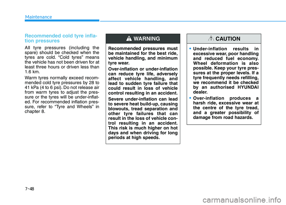 HYUNDAI I30 2023  Owners Manual 7-48
Maintenance
Recommended cold tyre infla-
tion pressures 
All tyre pressures (including the
spare) should be checked when the
tyres are cold. “Cold tyres” means
the vehicle has not been driven