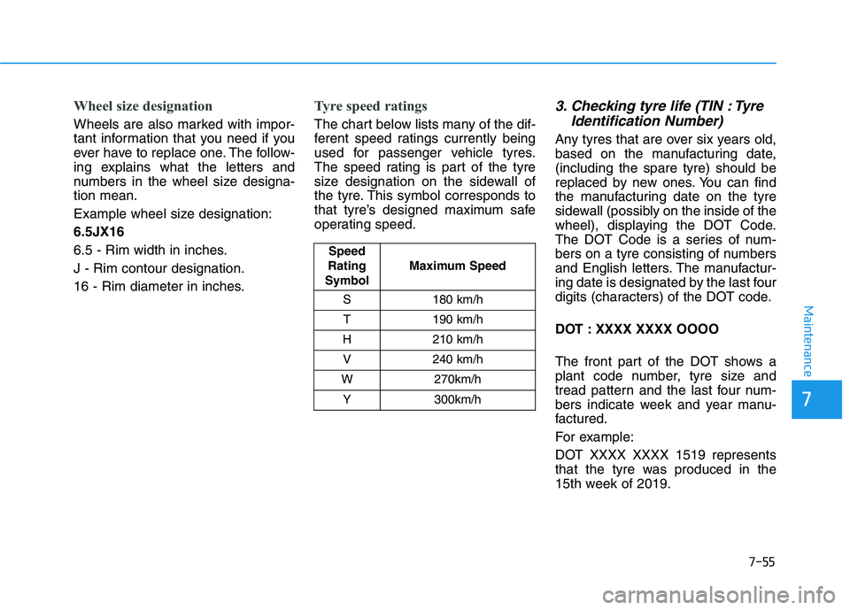 HYUNDAI I30 2023  Owners Manual 7-55
7
Maintenance
Wheel size designation 
Wheels are also marked with impor-
tant information that you need if you
ever have to replace one. The follow-
ing explains what the letters and
numbers in t