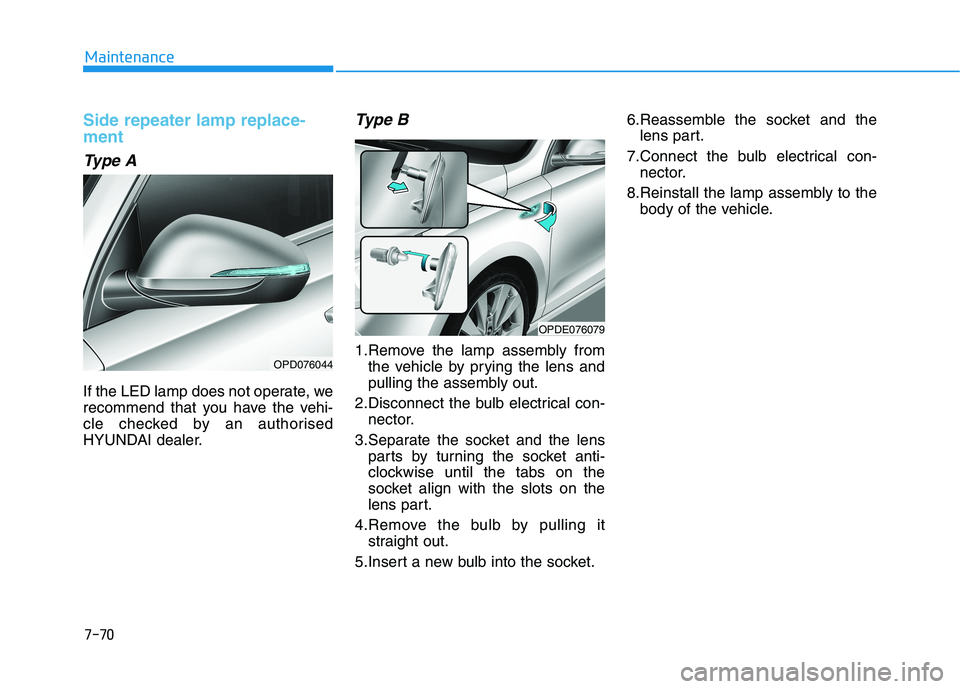 HYUNDAI I30 2023  Owners Manual 7-70
Maintenance
Side repeater lamp replace-
ment 
Type A
If the LED lamp does not operate, we
recommend that you have the vehi-
cle checked by an authorised
HYUNDAI dealer.
Type B
1.Remove the lamp a