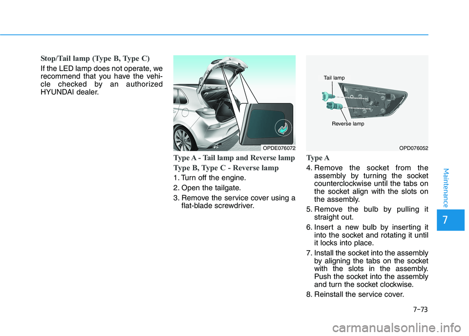 HYUNDAI I30 2023  Owners Manual 7-73
7
Maintenance
Stop/Tail lamp (Type B, Type C)
If the LED lamp does not operate, we
recommend that you have the vehi-
cle checked by an authorized
HYUNDAI dealer.
Type A - Tail lamp and Reverse la