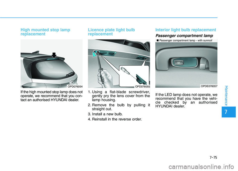 HYUNDAI I30 2023  Owners Manual 7-75
7
Maintenance
High mounted stop lamp
replacement
If the high mounted stop lamp does not
operate, we recommend that you con-
tact an authorised HYUNDAI dealer.
Licence plate light bulb
replacement