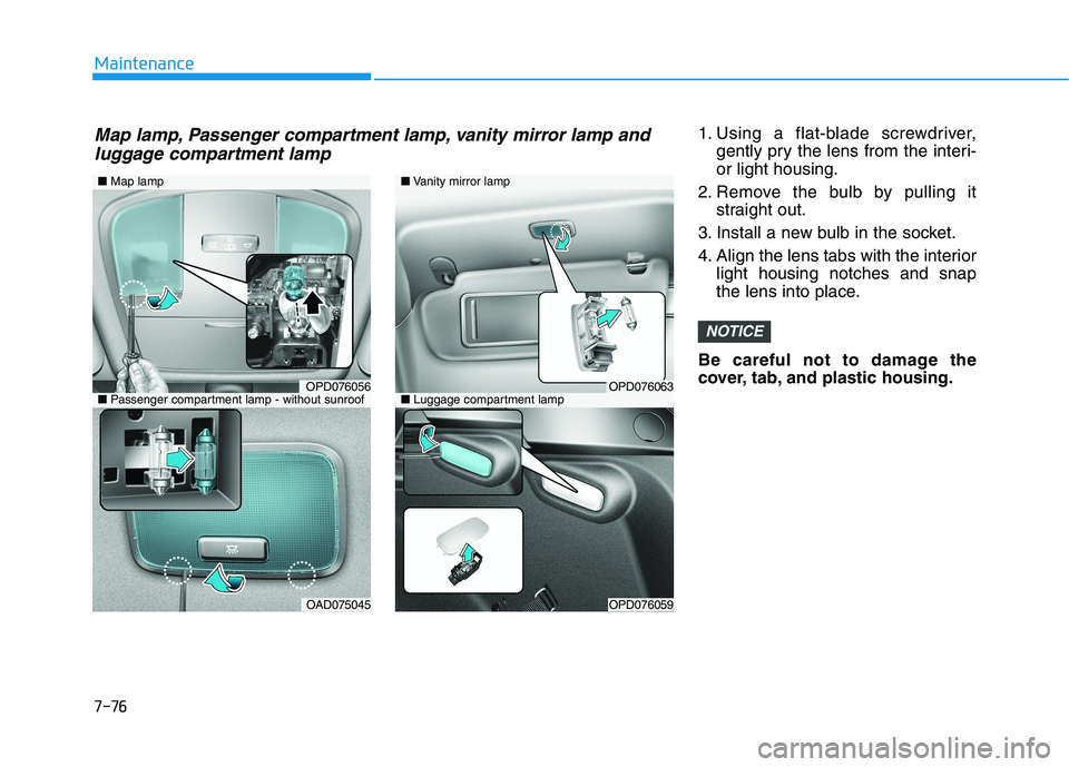 HYUNDAI I30 2023  Owners Manual 7-76
Maintenance
1. Using a flat-blade screwdriver,
gently pry the lens from the interi-
or light housing.
2. Remove the bulb by pulling it
straight out.
3. Install a new bulb in the socket.
4. Align 