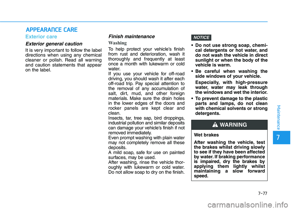 HYUNDAI I30 2023  Owners Manual 7-77
7
Maintenance
A AP
PP
PE
EA
AR
RA
AN
NC
CE
E 
 C
CA
AR
RE
E
Exterior care
Exterior general caution 
It is very important to follow the label
directions when using any chemical
cleaner or polish. 