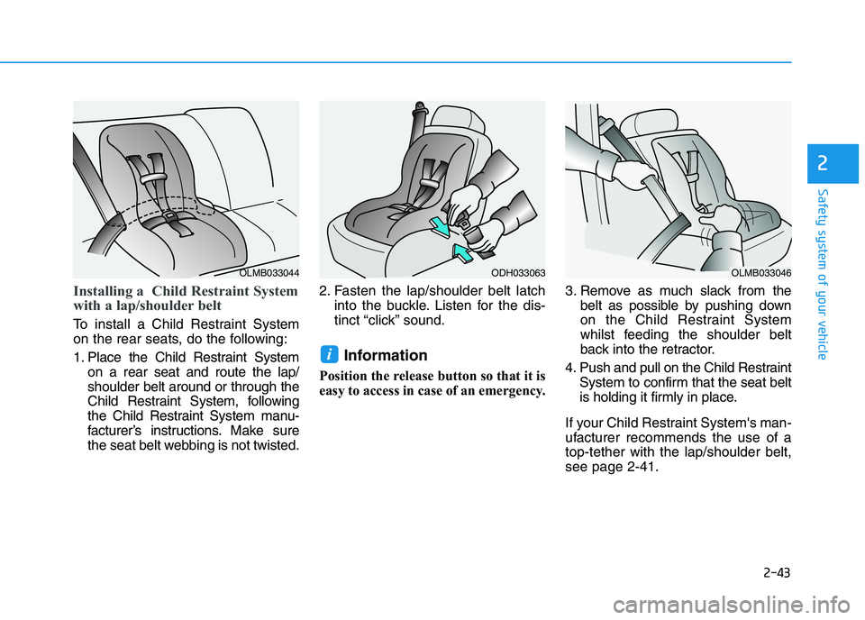 HYUNDAI I30 2023  Owners Manual 2-43
Safety system of your vehicle
2
Installing a  Child Restraint System
with a lap/shoulder belt 
To install a Child Restraint System
on the rear seats, do the following:
1. Place the Child Restrain