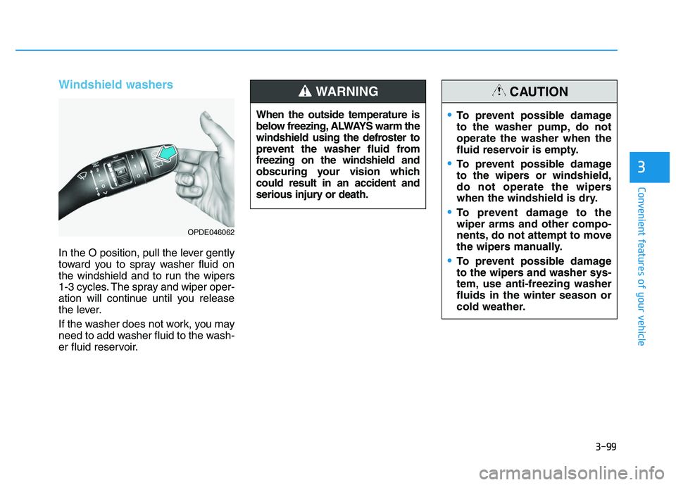 HYUNDAI I30 2022  Owners Manual 3-99
Convenient features of your vehicle
3
Windshield washers 
In the O position, pull the lever gently
toward you to spray washer fluid on
the windshield and to run the wipers
1-3 cycles. The spray a