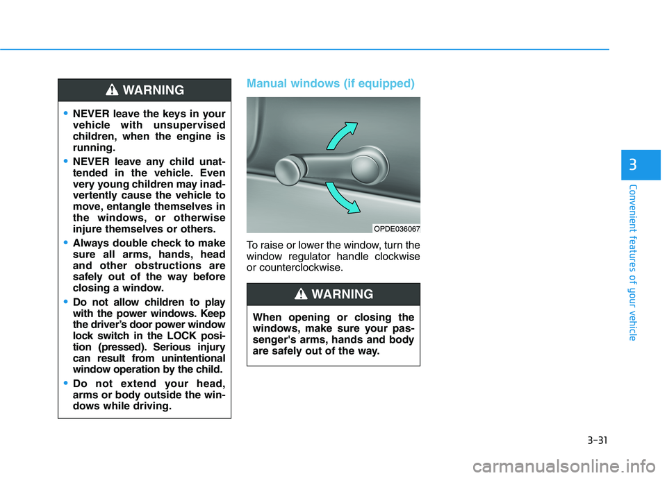 HYUNDAI I30 2022  Owners Manual 3-31
Convenient features of your vehicle
3
Manual windows (if equipped)
To raise or lower the window, turn the
window regulator handle clockwise
or counterclockwise.
NEVER leave the keys in your
vehic