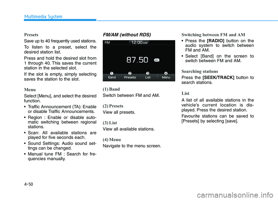 HYUNDAI I30 2022  Owners Manual 4-50
Multimedia System
Presets
Save up to 40 frequently used stations.
To listen to a preset, select the
desired station list.
Press and hold the desired slot from
1 through 40. This saves the current