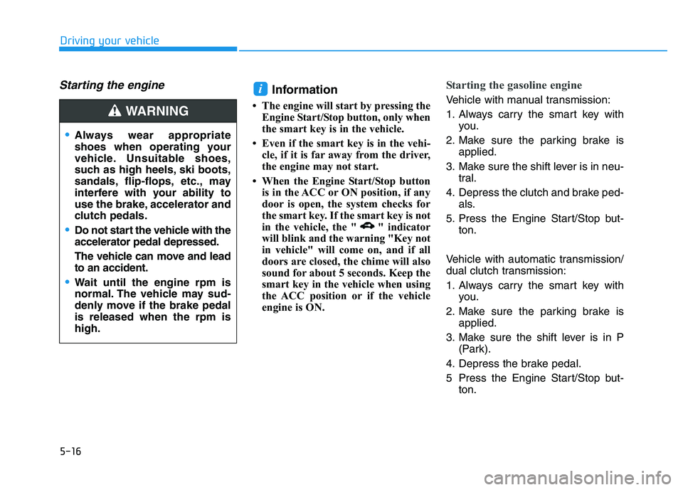 HYUNDAI I30 2022  Owners Manual 5-16
Driving your vehicle
Starting the engine Information 
• The engine will start by pressing theEngine Start/Stop button, only when
the smart key is in the vehicle.
• Even if the smart key is in