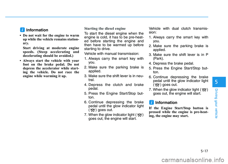 HYUNDAI I30 2022  Owners Manual 5-17
Driving your vehicle
5
Information 
• Do not wait for the engine to warmup while the vehicle remains station-
ary. 
Start driving at moderate engine
speeds. (Steep accelerating and
decelerating