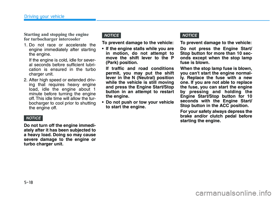 HYUNDAI I30 2022  Owners Manual 5-18
Driving your vehicle
Starting and stopping the engine
for turbocharger intercooler
1. Do not race or accelerate theengine immediately after starting
the engine.
If the engine is cold, idle for se