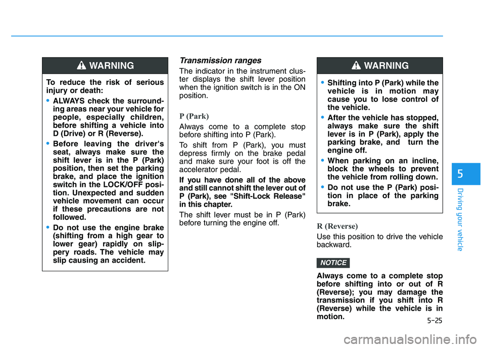 HYUNDAI I30 2022  Owners Manual 5-25
Driving your vehicle
5
Transmission ranges
The indicator in the instrument clus-
ter displays the shift lever position
when the ignition switch is in the ON
position.
P (Park) 
Always come to a c