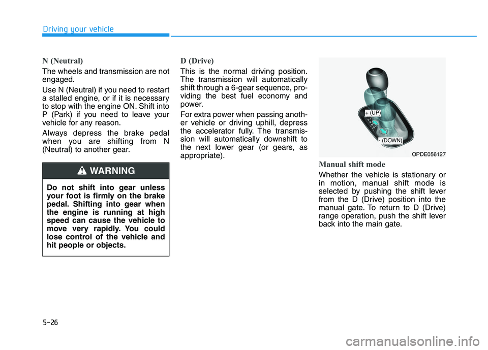 HYUNDAI I30 2022  Owners Manual 5-26
Driving your vehicle
N (Neutral) 
The wheels and transmission are not
engaged.
Use N (Neutral) if you need to restart
a stalled engine, or if it is necessary
to stop with the engine ON. Shift int