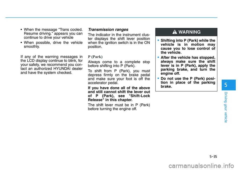 HYUNDAI I30 2022  Owners Manual 5-35
Driving your vehicle
5
 When the message "Trans cooled.Resume driving." appears you can
continue to drive your vehicle 
 When possible, drive the vehicle smoothly.
If any of the warning messages 