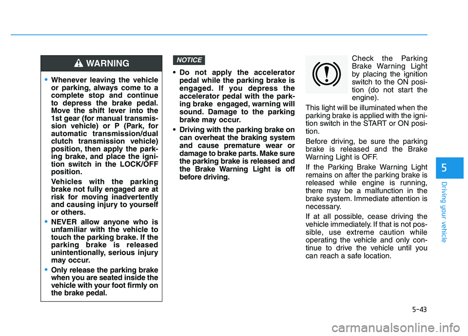 HYUNDAI I30 2022  Owners Manual 5-43
Driving your vehicle
5
 Do not apply the acceleratorpedal while the parking brake is
engaged. If you depress the
accelerator pedal with the park-
ing brake  engaged, warning will
sound. Damage to