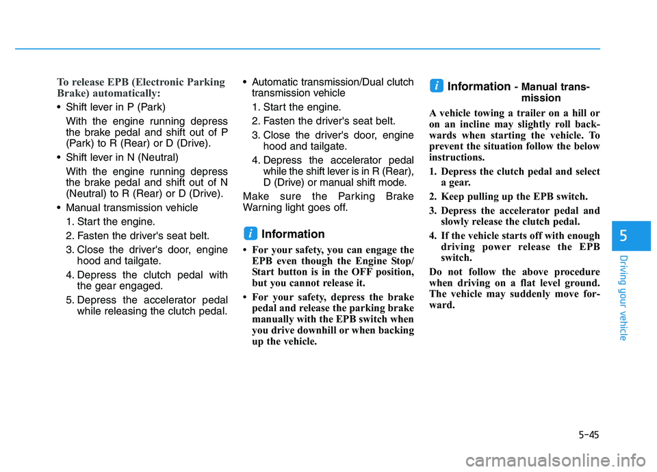 HYUNDAI I30 2022  Owners Manual 5-45
Driving your vehicle
5
To release EPB (Electronic Parking
Brake) automatically:
 Shift lever in P (Park)With the engine running depress
the brake pedal and shift out of P
(Park) to R (Rear) or D 