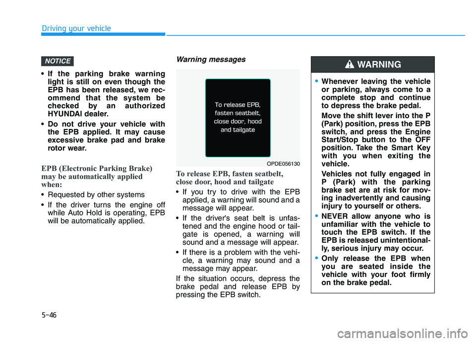 HYUNDAI I30 2022  Owners Manual 5-46
Driving your vehicle
• If the parking brake warning light is still on even though the
EPB has been released, we rec-
ommend that the system be
checked by an authorized
HYUNDAI dealer.
 Do not d